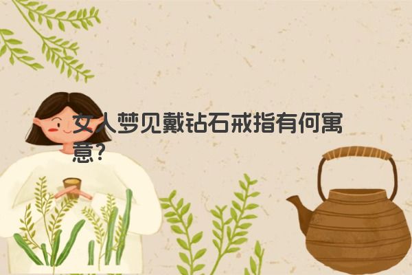 女人梦见戴钻石戒指有何寓意？