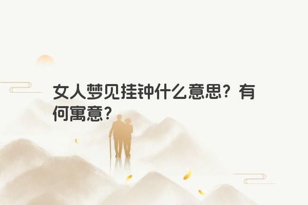 女人梦见挂钟什么意思？有何寓意？