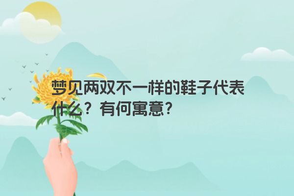 梦见两双不一样的鞋子代表什么？有何寓意？