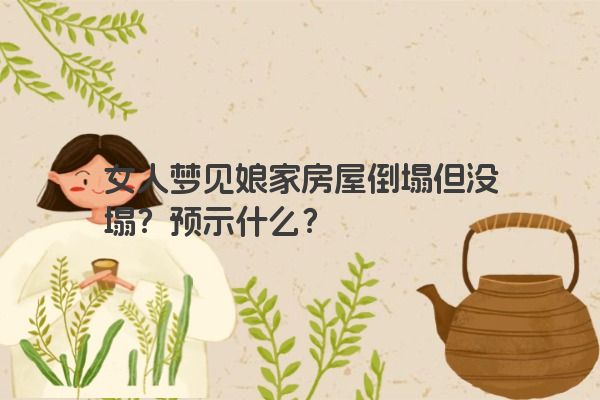 女人梦见娘家房屋倒塌但没塌？预示什么？