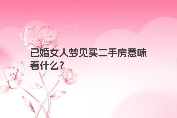 已婚女人梦见买二手房意味着什么？