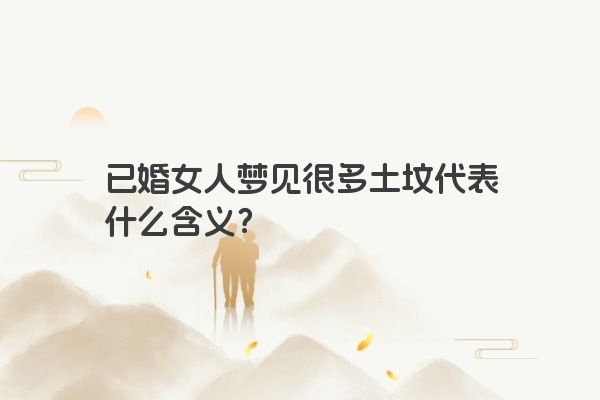 已婚女人梦见很多土坟代表什么含义？