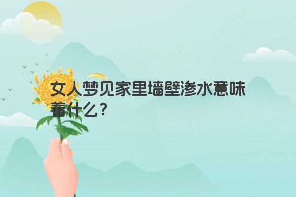 女人梦见家里墙壁渗水意味着什么？