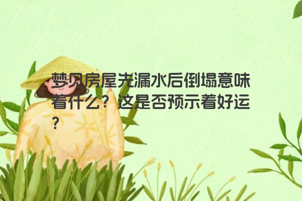 梦见房屋先漏水后倒塌意味着什么？这是否预示着好运？