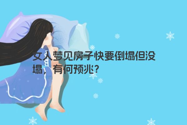 女人梦见房子快要倒塌但没塌，这预示着什么？