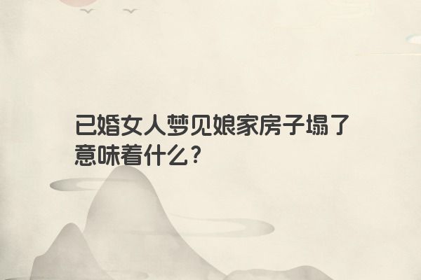 已婚女人梦见娘家房子塌了意味着什么？