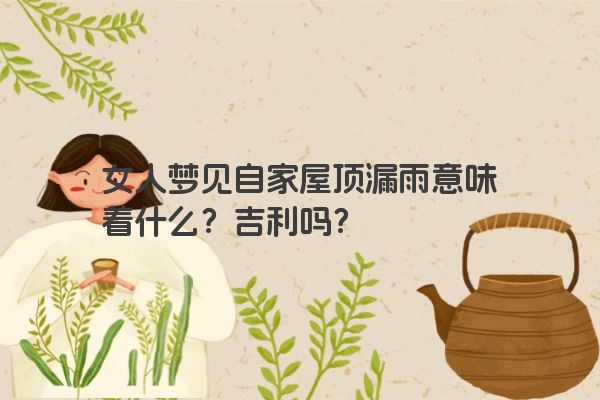 女人梦见自家屋顶漏雨意味着什么？吉利吗？