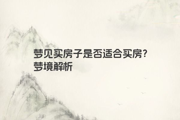 梦见买房子是否适合买房？梦境解析