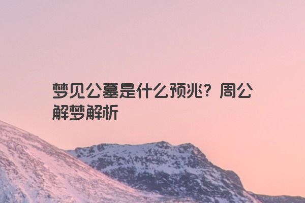 梦见公墓是什么预兆？周公解梦解析