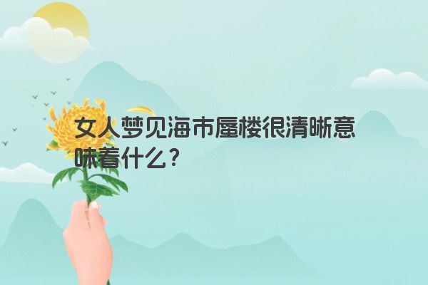 女人梦见海市蜃楼很清晰意味着什么？