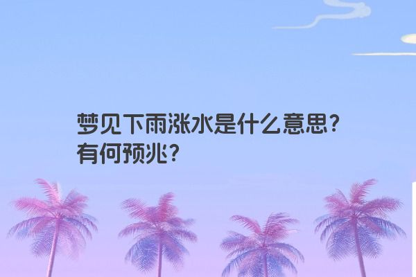 梦见下雨涨水是什么意思？有何预兆？