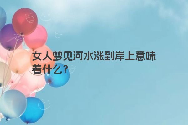 女人梦见河水涨到岸上意味着什么？