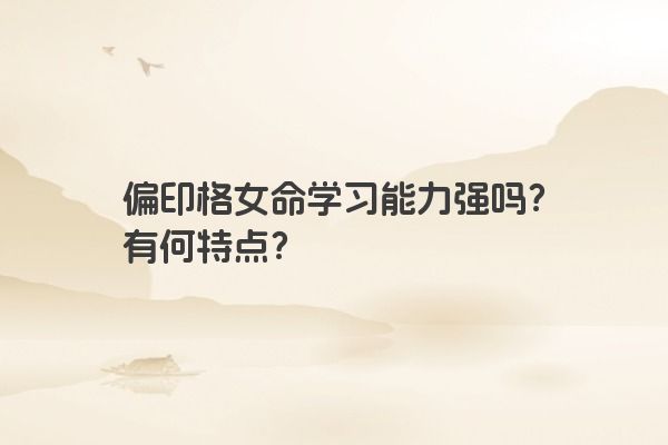 偏印格女命学习能力强吗？有何特点？