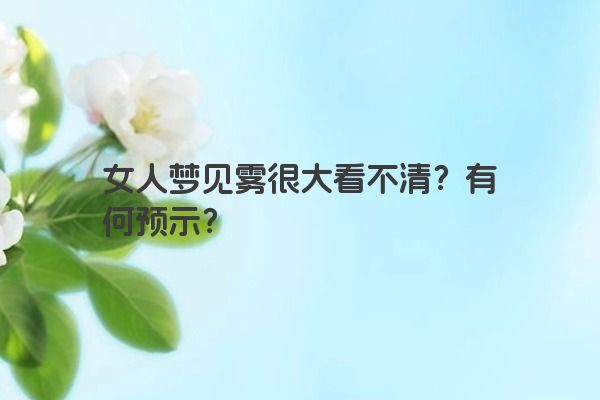 女人梦见雾很大看不清？有何预示？