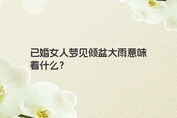 已婚女人梦见倾盆大雨意味着什么？