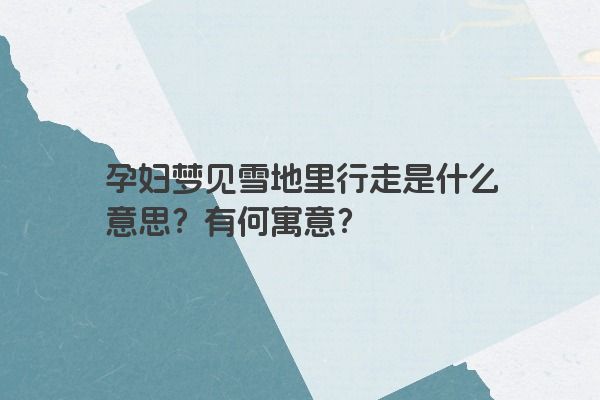 孕妇梦见雪地里行走是什么意思？有何寓意？