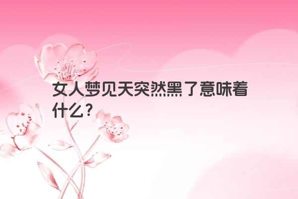 女人梦见天突然黑了意味着什么？