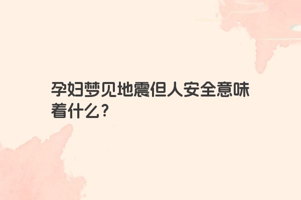 孕妇梦见地震但是人安全