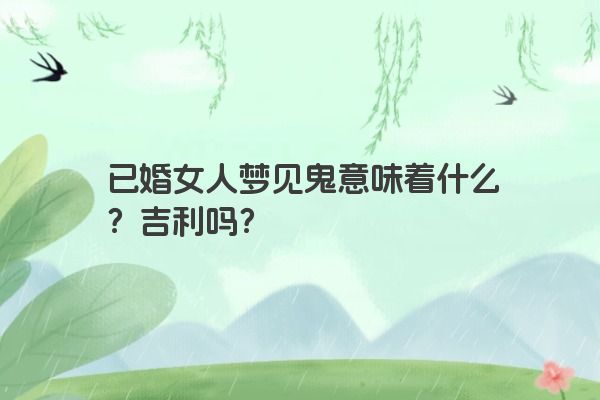 已婚女人梦见鬼意味着什么？吉利吗？