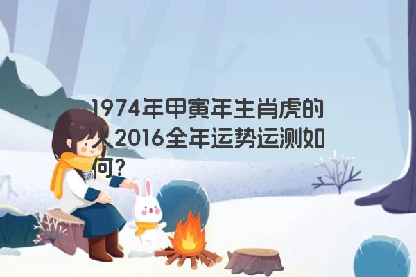 1974年甲寅年生肖虎的人2016全年运势运测如何？