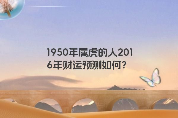 1950年属虎的人2016年财运预测如何？