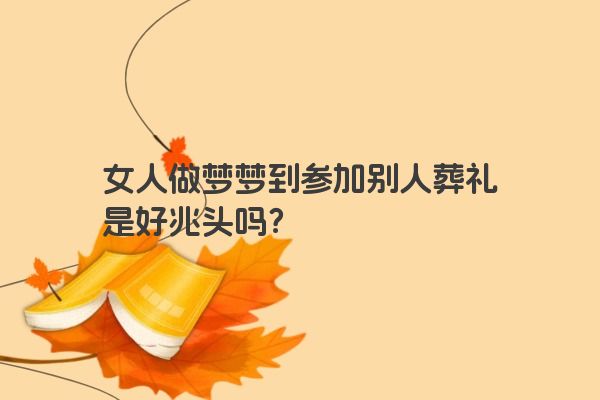 女人做梦梦到参加别人葬礼是好兆头吗？