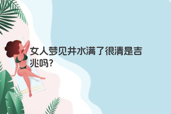 女人梦见井水满了很清是吉兆吗？