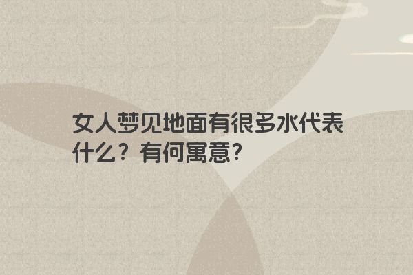 女人梦见地面有很多水代表什么？有何寓意？