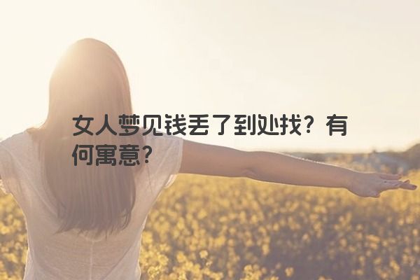 女人梦见钱丢了到处找？有何寓意？