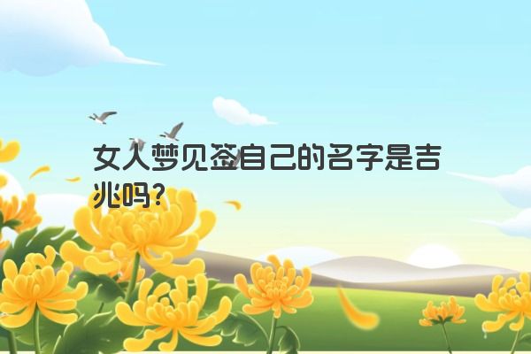 女人梦见签自己的名字是吉兆吗？