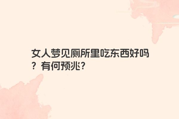 女人梦见厕所里吃东西好吗？有何预兆？