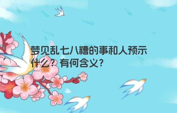 梦见乱七八糟的事和人预示什么？有何含义？
