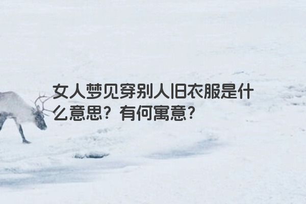 女人梦见穿别人旧衣服是什么意思？有何寓意？