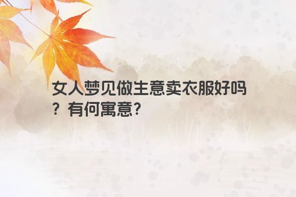 女人梦见做生意卖衣服好吗？有何寓意？