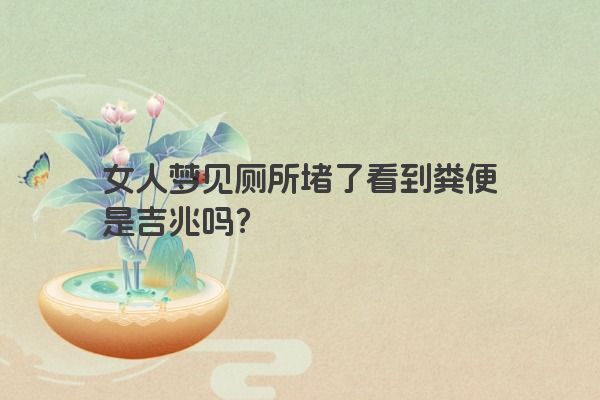 女人梦见厕所堵了看到粪便是吉兆吗？