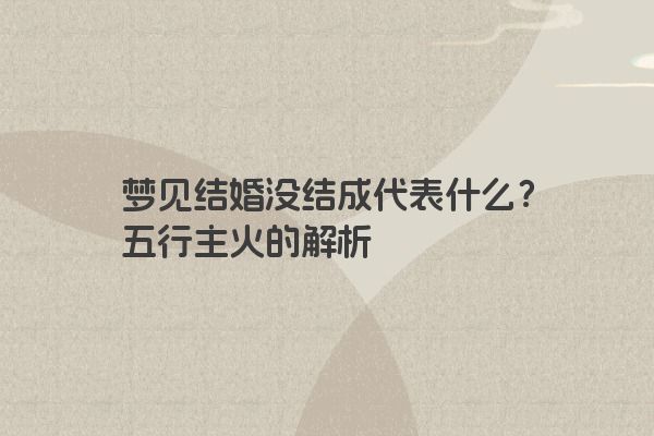 梦见结婚没结成代表什么？五行主火的解析