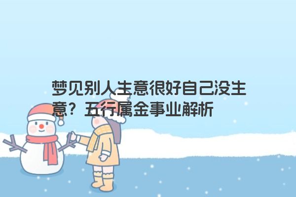 梦见别人生意很好自己没生意？五行属金事业解析
