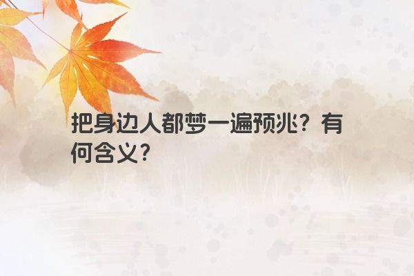 把身边人都梦一遍预兆？有何含义？