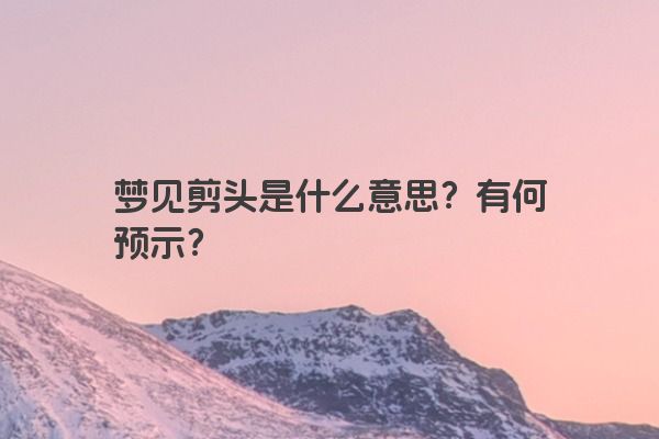 梦见剪头是什么意思？有何预示？