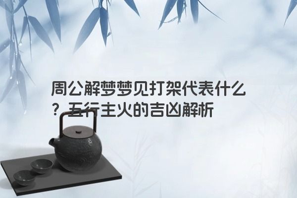 周公解梦梦见打架代表什么？五行主火的吉凶解析