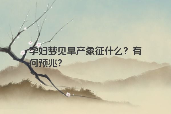 孕妇梦见早产象征什么？有何预兆？