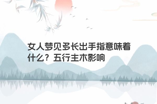 女人梦见多长出手指意味着什么？五行主木影响