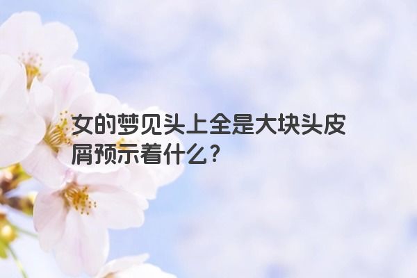 女的梦见头上全是大块头皮屑预示着什么？