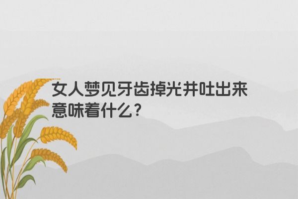 女人梦见牙齿掉光并吐出来意味着什么？