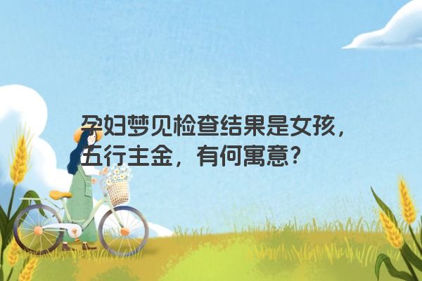 孕妇梦见检查结果是女孩，五行主金，有何寓意？