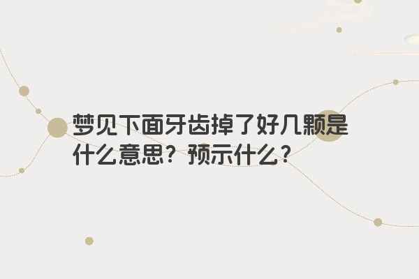 梦见下面牙齿掉了好几颗是什么意思？预示什么？