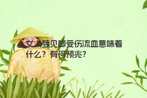 女人梦见脚受伤流血意味着什么？有何预兆？