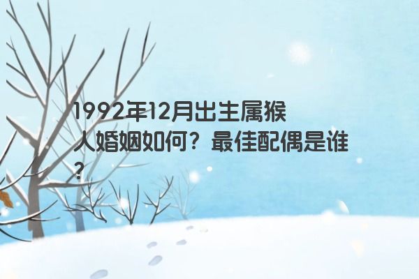 1992年12月出生属猴人婚姻如何？最佳配偶是谁？