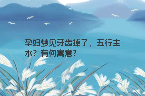 孕妇梦见牙齿掉了，五行主水？有何寓意？