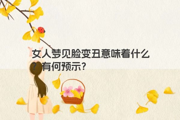 女人梦见脸变丑意味着什么？有何预示？